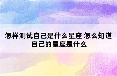 怎样测试自己是什么星座 怎么知道自己的星座是什么